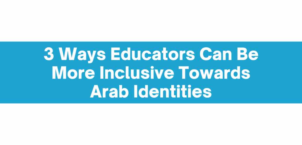 An image resource button that says "3 Ways Educators Can Be More Inclusive Towards Arab Identities"